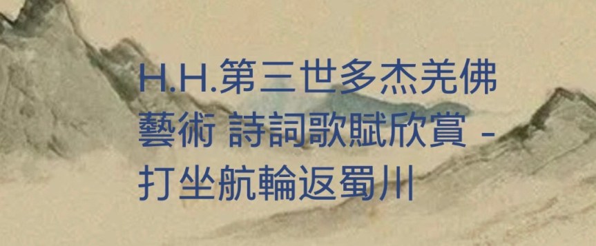 H.H.第三世多杰羌佛藝術 詩詞歌賦欣賞－打坐航輪返蜀川