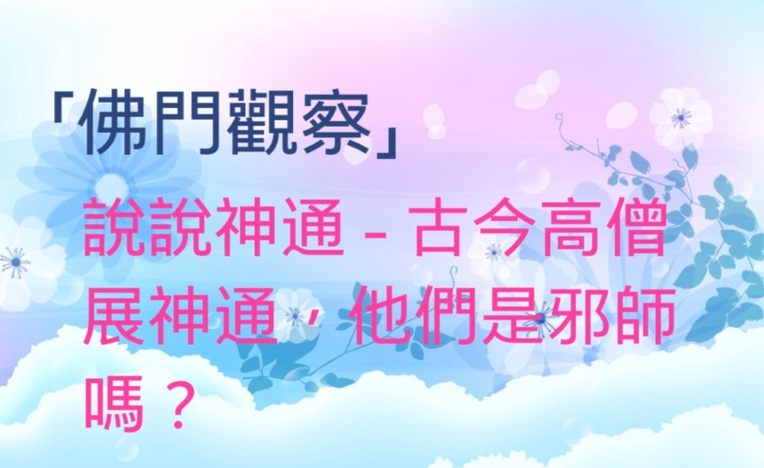 「佛門觀察」說說神通 2：古今高僧展神通，他們是邪師嗎？