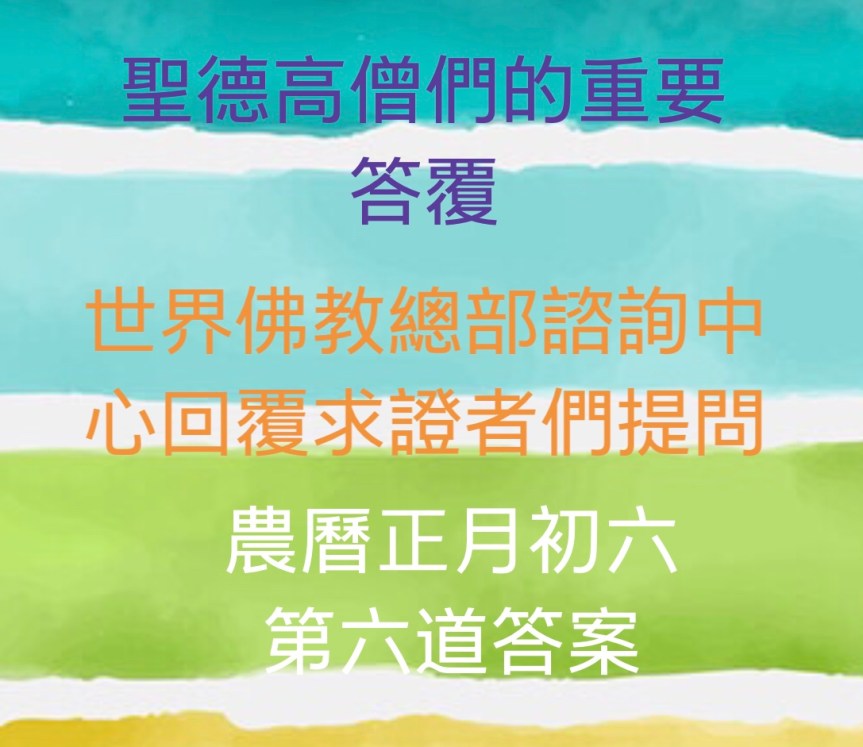 世界佛教總部諮詢中心回覆求證者們的提問 – 重要答覆(農曆正月初六：第六道答案)