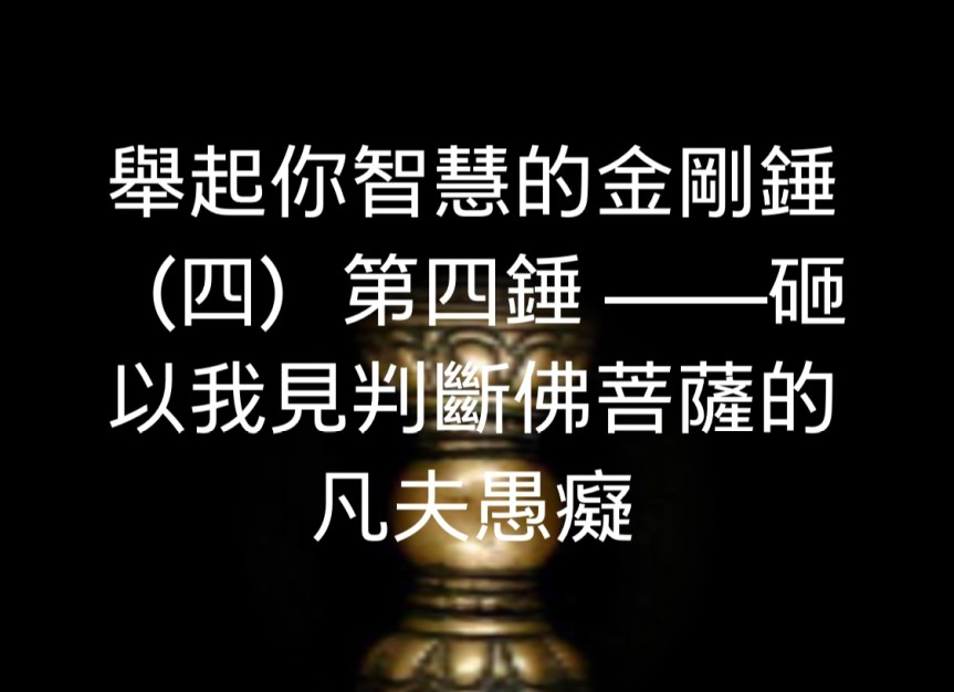 舉起你智慧的金剛錘（四）第四錘 ——砸以我見判斷佛菩薩的凡夫愚癡