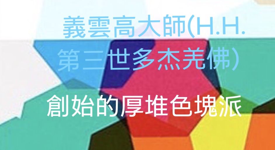 義雲高大師(H.H. 第三世多杰羌佛)創始的16.厚堆色塊派