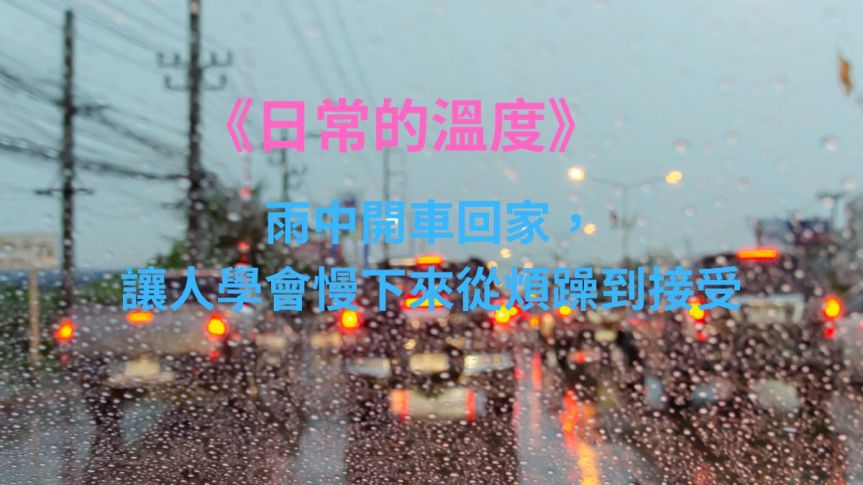 《日常的溫度》雨中開車回家，讓人學會慢下來從煩躁到接受